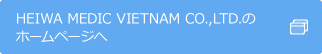 HEIWA MEDIC VIETNAM CO.,LTD. のホームページへ